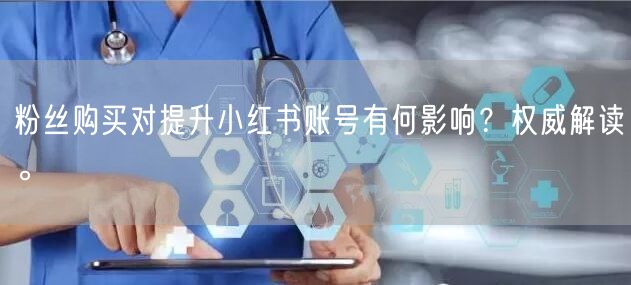 粉丝购买对提升小红书账号有何影响？权威解读。