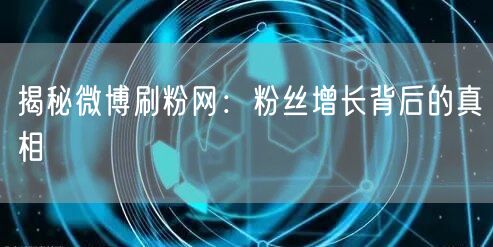揭秘微博刷粉网：粉丝增长背后的真相