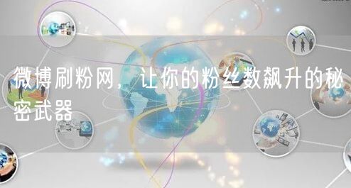 微博刷粉网，让你的粉丝数飙升的秘密武器