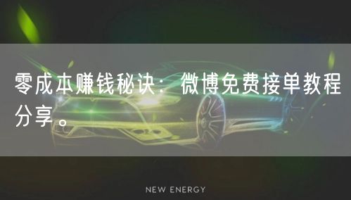 零成本赚钱秘诀：微博免费接单教程分享。