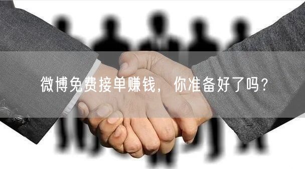 微博免费接单赚钱，你准备好了吗？