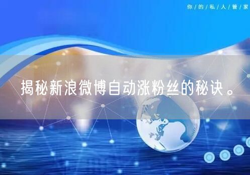 揭秘新浪微博自动涨粉丝的秘诀。