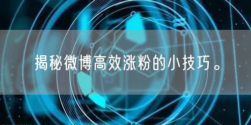 揭秘微博高效涨粉的小技巧。