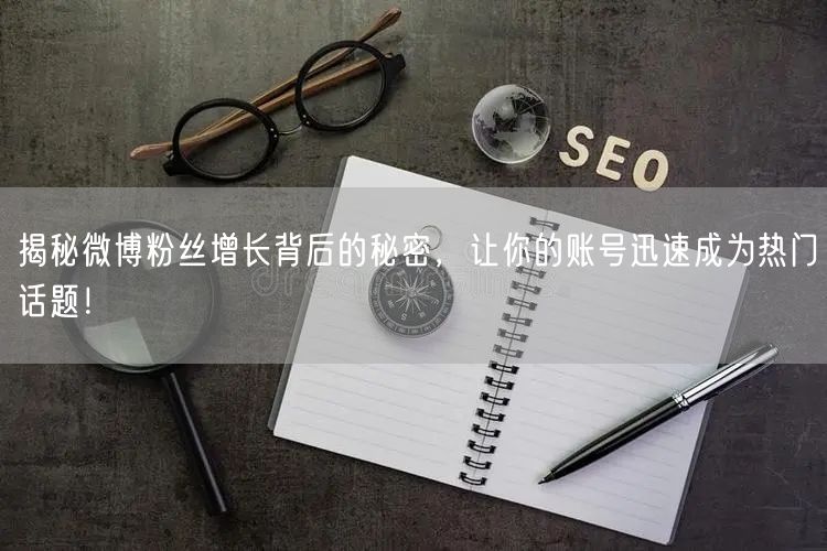 揭秘微博粉丝增长背后的秘密，让你的账号迅速成为热门话题！