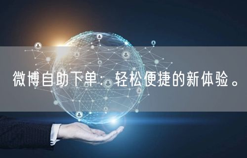 微博自助下单：轻松便捷的新体验。