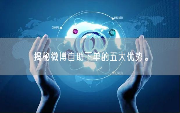 揭秘微博自助下单的五大优势。
