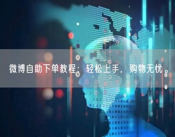 微博自助下单教程：轻松上手，购物无忧。