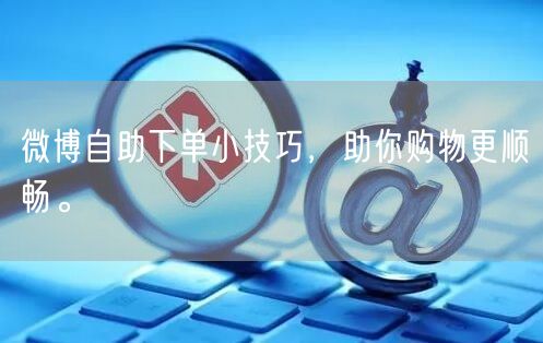 微博自助下单小技巧，助你购物更顺畅。