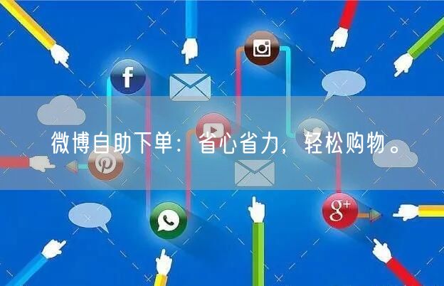 微博自助下单：省心省力，轻松购物。