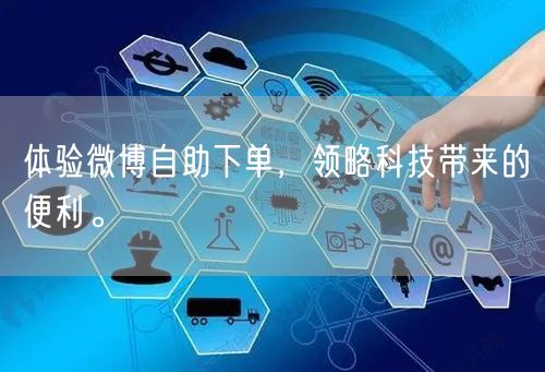 体验微博自助下单，领略科技带来的便利。