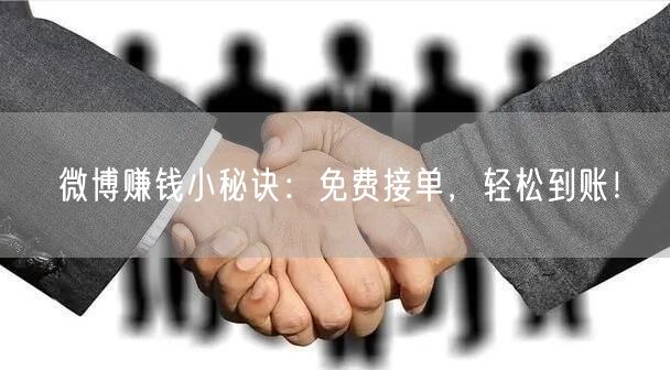 微博赚钱小秘诀：免费接单，轻松到账！