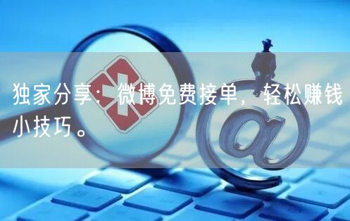 独家分享：微博免费接单，轻松赚钱小技巧。