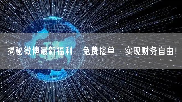 揭秘微博最新福利：免费接单，实现财务自由！