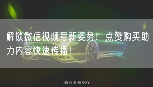 解锁微信视频号新姿势！点赞购买助力内容快速传播！