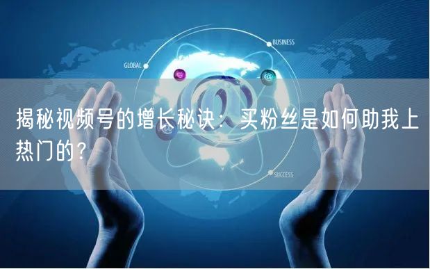 揭秘视频号的增长秘诀：买粉丝是如何助我上热门的？