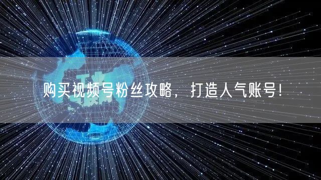 购买视频号粉丝攻略，打造人气账号！