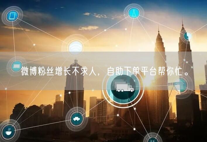 微博粉丝增长不求人，自助下单平台帮你忙。