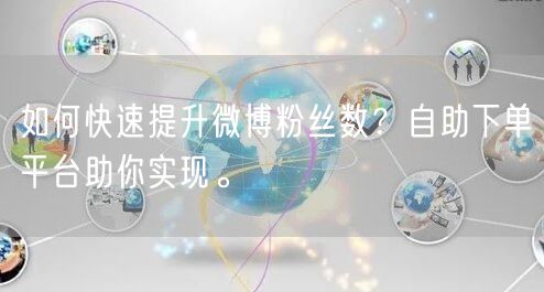 如何快速提升微博粉丝数？自助下单平台助你实现。