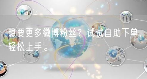 想要更多微博粉丝？试试自助下单，轻松上手。