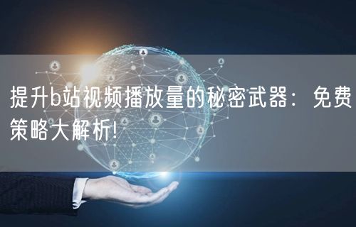 提升b站视频播放量的秘密武器：免费策略大解析!