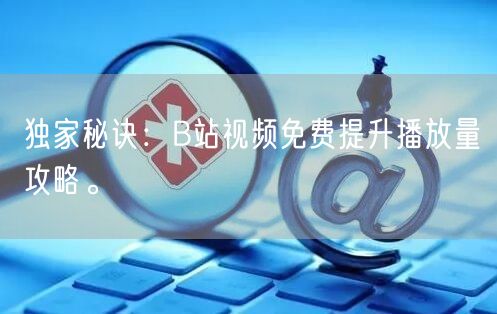 独家秘诀：B站视频免费提升播放量攻略。