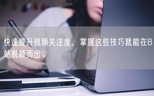快速提升视频关注度，掌握这些技巧就能在B站脱颖而出。