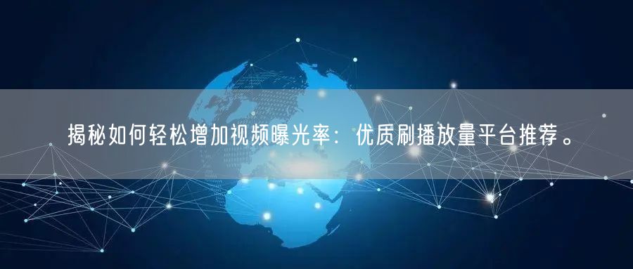 揭秘如何轻松增加视频曝光率：优质刷播放量平台推荐。