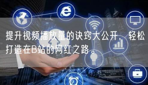 提升视频播放量的诀窍大公开，轻松打造在B站的网红之路。