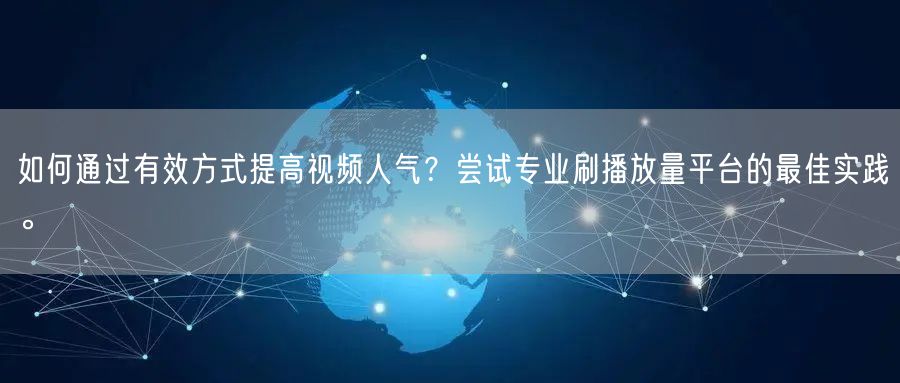 如何通过有效方式提高视频人气？尝试专业刷播放量平台的最佳实践。