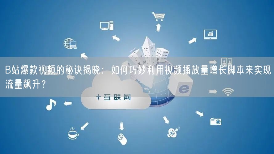 B站爆款视频的秘诀揭晓：如何巧妙利用视频播放量增长脚本来实现流量飙升？