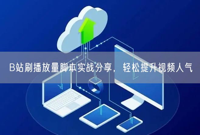 B站刷播放量脚本实战分享，轻松提升视频人气
