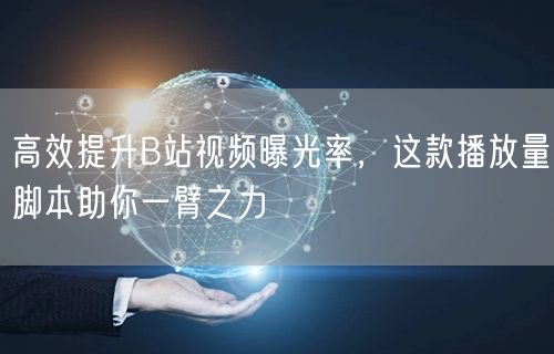 高效提升B站视频曝光率，这款播放量脚本助你一臂之力