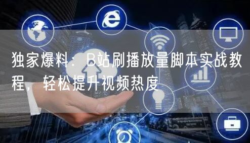 独家爆料：B站刷播放量脚本实战教程，轻松提升视频热度