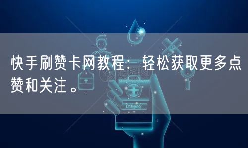 快手刷赞卡网教程：轻松获取更多点赞和关注。