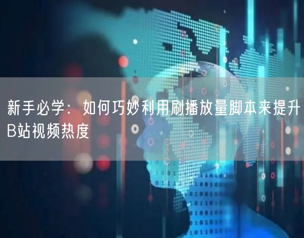 新手必学：如何巧妙利用刷播放量脚本来提升B站视频热度