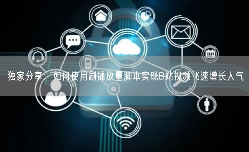独家分享：如何使用刷播放量脚本实现B站视频飞速增长人气