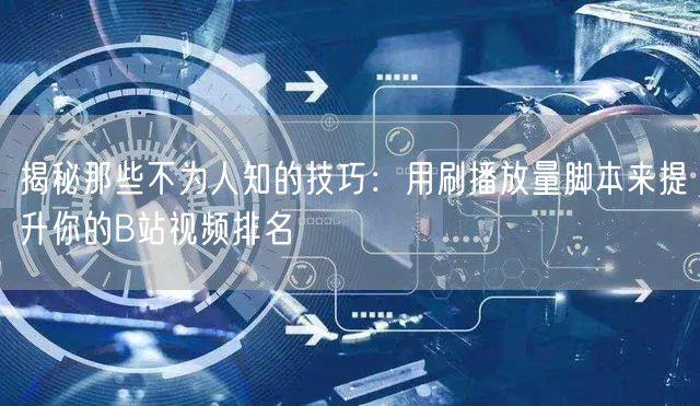 揭秘那些不为人知的技巧：用刷播放量脚本来提升你的B站视频排名