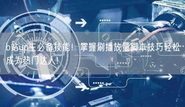b站up主必备技能！掌握刷播放量脚本技巧轻松成为热门达人!