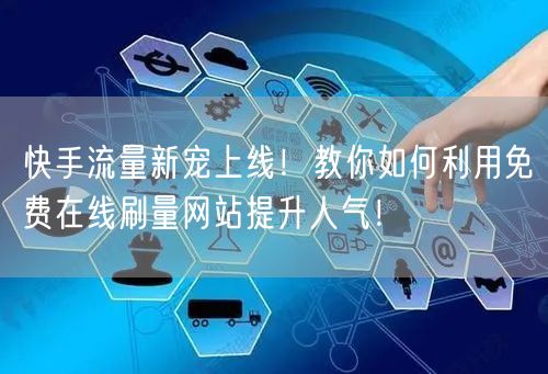 快手流量新宠上线！教你如何利用免费在线刷量网站提升人气！