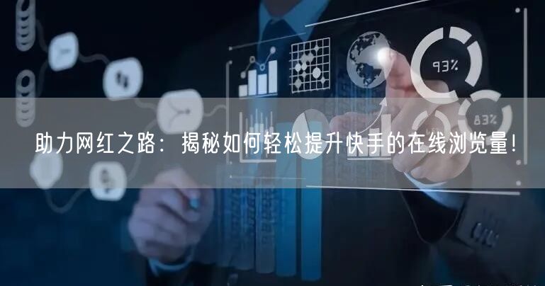 助力网红之路：揭秘如何轻松提升快手的在线浏览量！