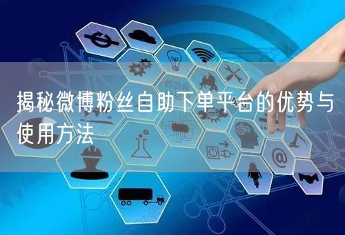 揭秘微博粉丝自助下单平台的优势与使用方法