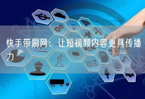 快手带刷网：让短视频内容更具传播力