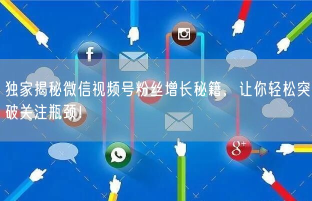 独家揭秘微信视频号粉丝增长秘籍，让你轻松突破关注瓶颈！