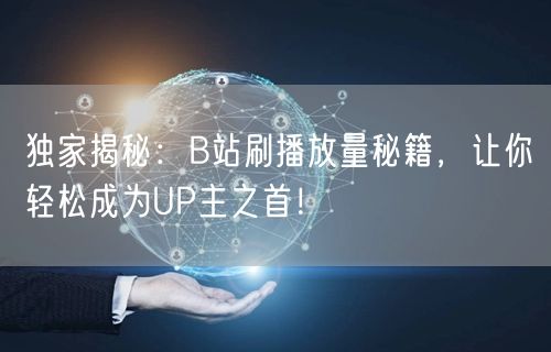 独家揭秘：B站刷播放量秘籍，让你轻松成为UP主之首！