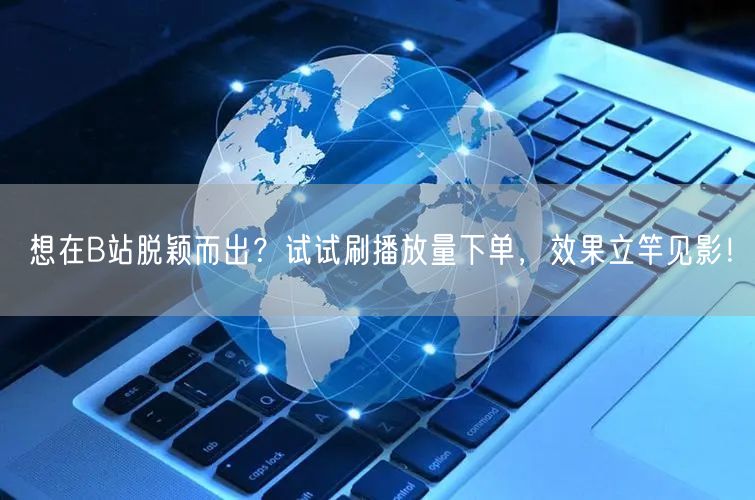 想在B站脱颖而出？试试刷播放量下单，效果立竿见影！