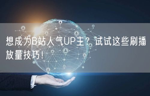 想成为B站人气UP主？试试这些刷播放量技巧！