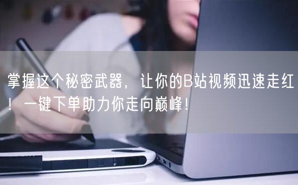 掌握这个秘密武器，让你的B站视频迅速走红！一键下单助力你走向巅峰！