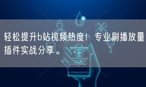 轻松提升b站视频热度！专业刷播放量插件实战分享。