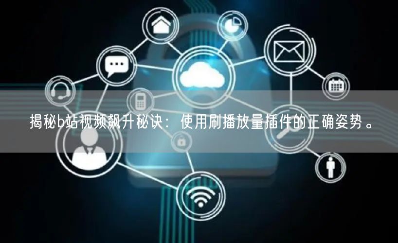 揭秘b站视频飙升秘诀：使用刷播放量插件的正确姿势。