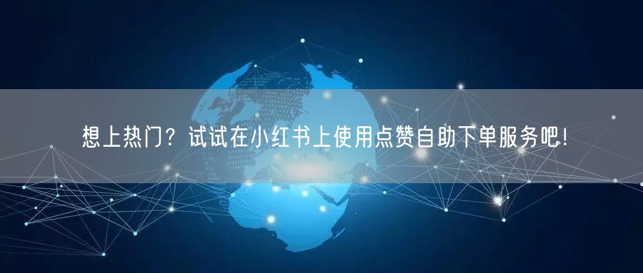 想上热门？试试在小红书上使用点赞自助下单服务吧！
